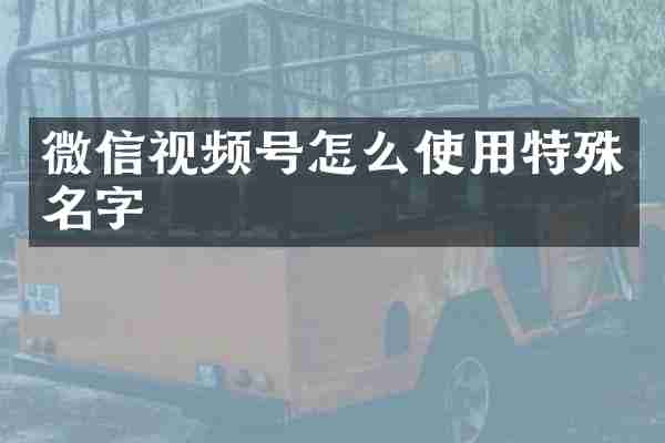 微信视频号怎么使用特殊名字