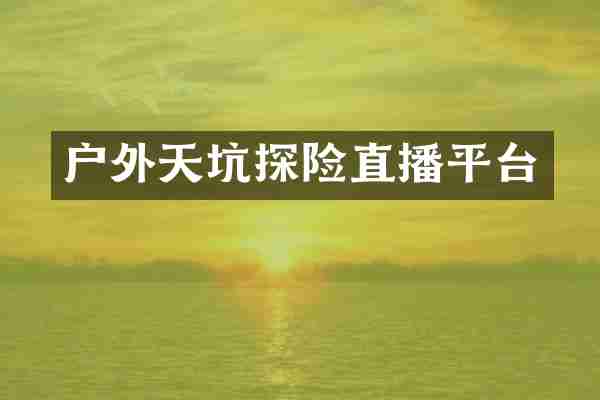 户外天坑探险直播平台