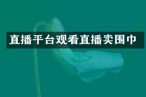 直播平台观看直播卖围巾