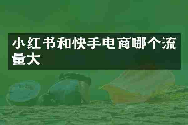 小红书和快手电商哪个流量大