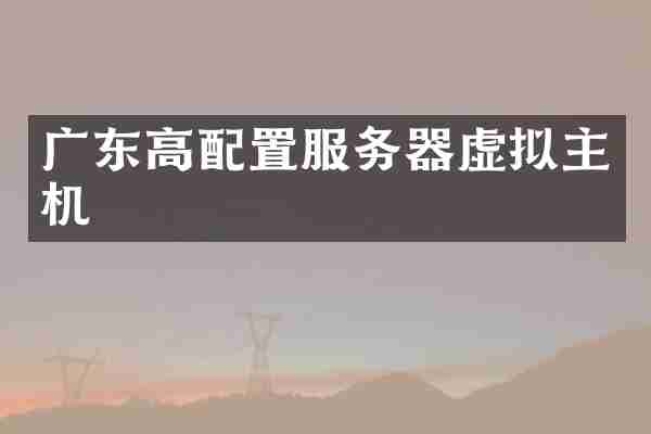 广东高配置服务器虚拟主机