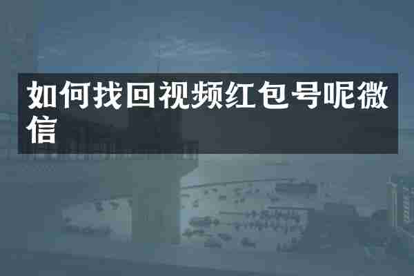 如何找回视频红包号呢微信