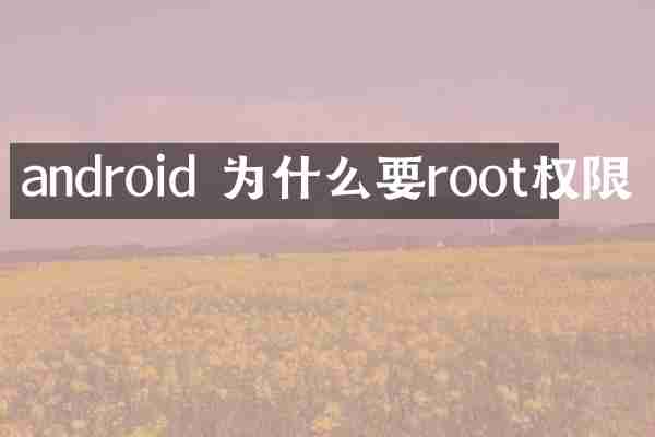 android 为什么要root权限
