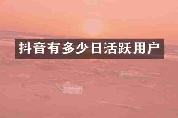 抖音有多少日活跃用户