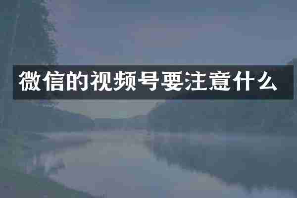 微信的视频号要注意什么