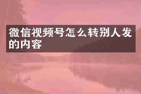 微信视频号怎么转别人发的内容