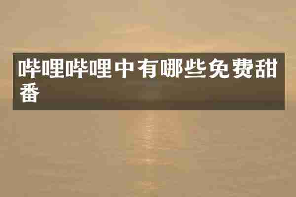 哔哩哔哩中有哪些免费甜番