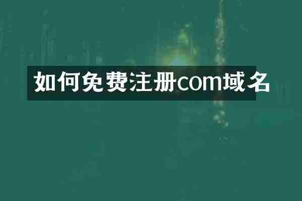 如何免费注册com域名