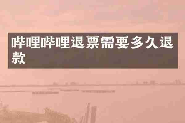 哔哩哔哩退票需要多久退款