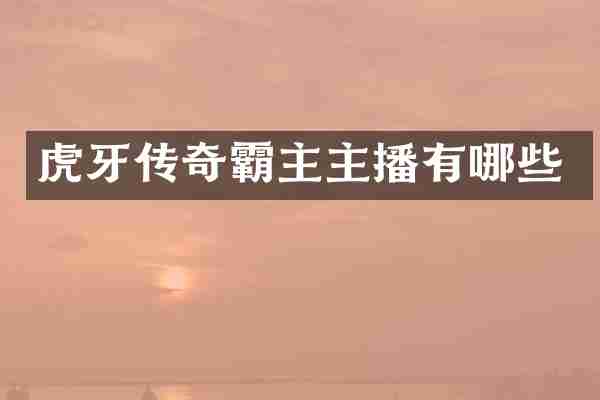 虎牙传奇霸主主播有哪些