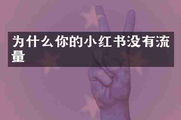 为什么你的小红书没有流量