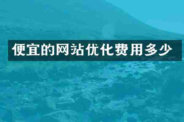 便宜的网站优化费用多少