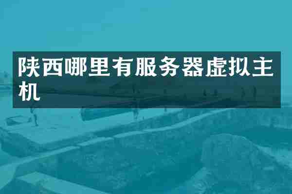 陕西哪里有服务器虚拟主机