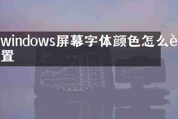 windows屏幕字体颜色怎么设置