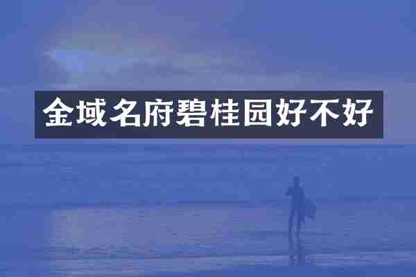 金域名府碧桂园好不好