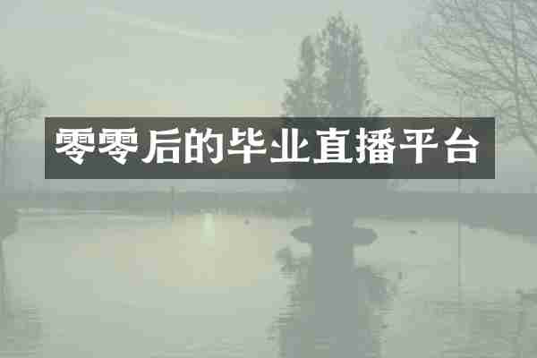 零零后的毕业直播平台
