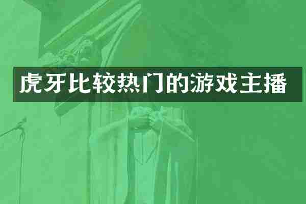 虎牙比较热门的游戏主播