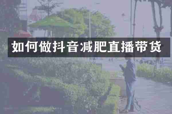 如何做抖音减肥直播带货