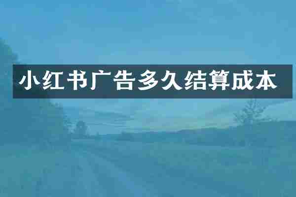 小红书广告多久结算成本