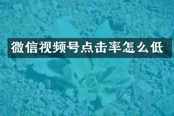 微信视频号点击率怎么低