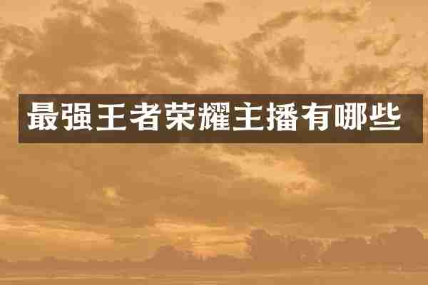 最强王者荣耀主播有哪些