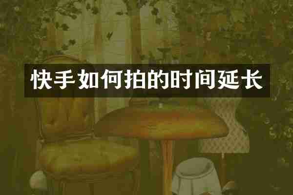 快手如何拍的时间延长