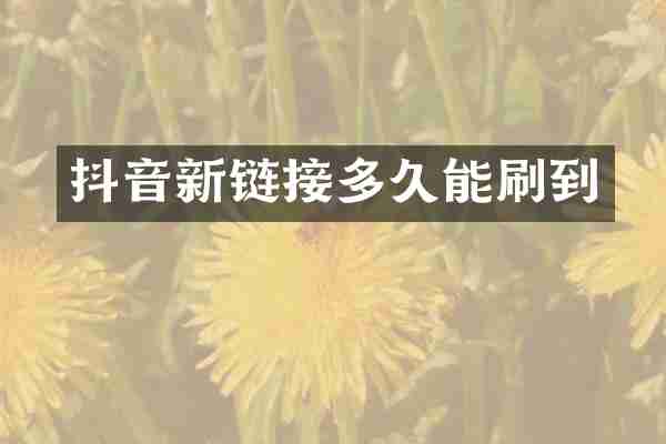 抖音新链接多久能刷到