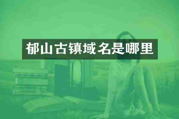 郁山古镇域名是哪里