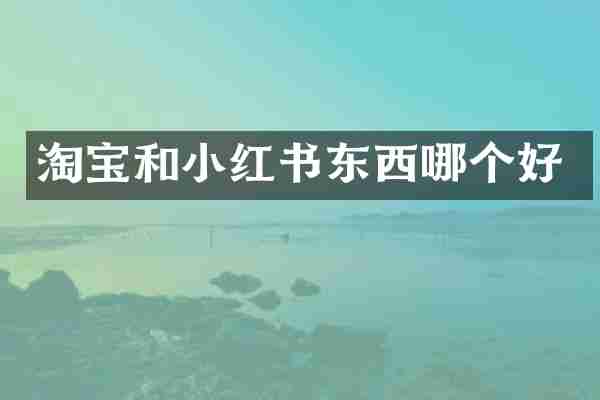 淘宝和小红书东西哪个好