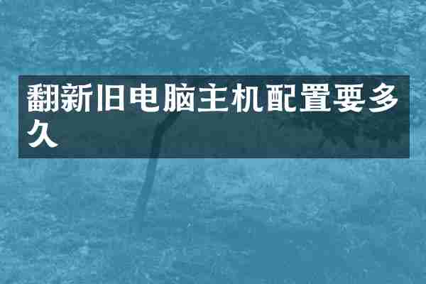 翻新旧电脑主机配置要多久