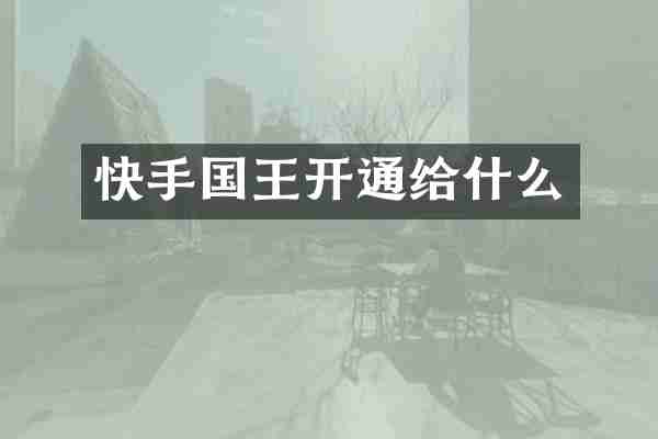 快手国王开通给什么