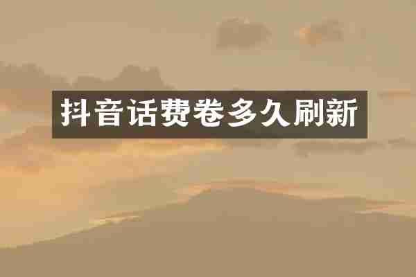 抖音话费卷多久刷新