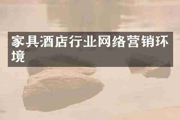家具酒店行业网络营销环境