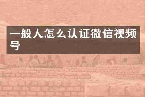 一般人怎么认证微信视频号