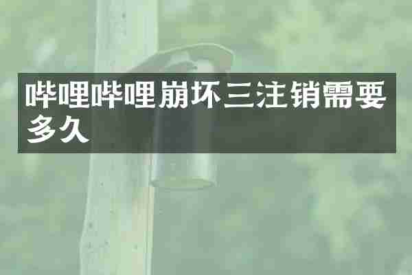 哔哩哔哩崩坏三注销需要多久