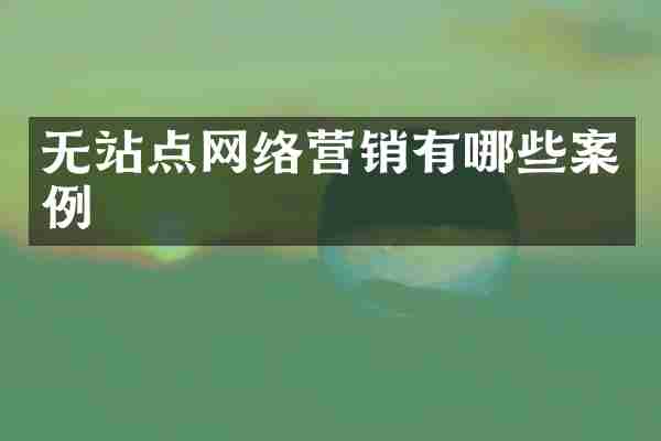 无站点网络营销有哪些案例