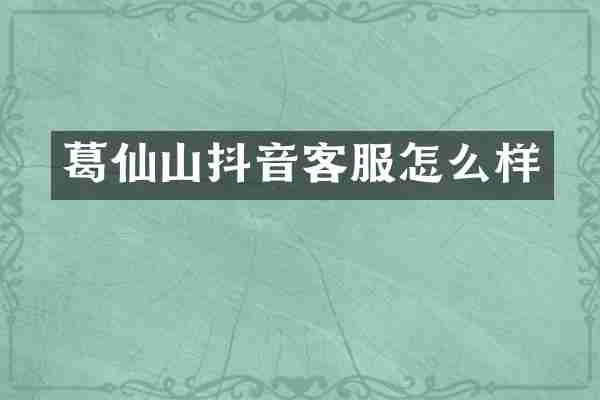 葛仙山抖音客服怎么样