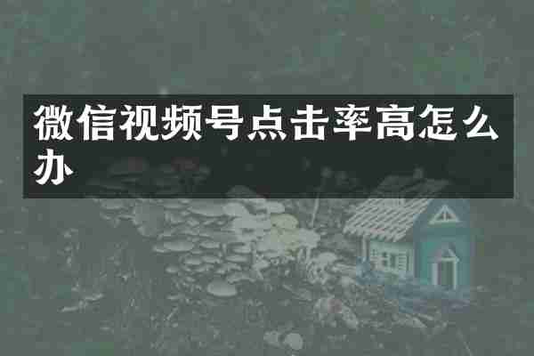 微信视频号点击率高怎么办
