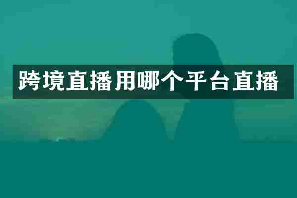 跨境直播用哪个平台直播