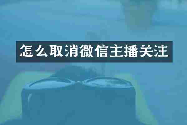 怎么取消微信主播关注
