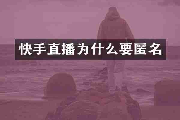 快手直播为什么要匿名