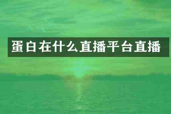 蛋白在什么直播平台直播