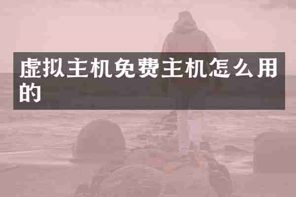 虚拟主机免费主机怎么用的