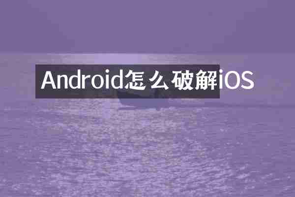 Android怎么破解iOS