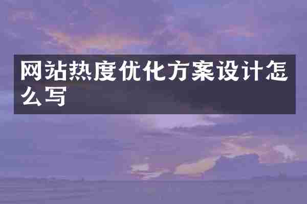 网站热度优化方案设计怎么写