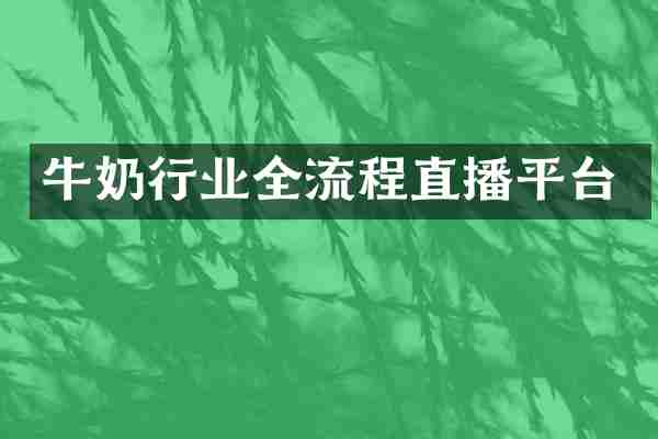 牛奶行业全流程直播平台