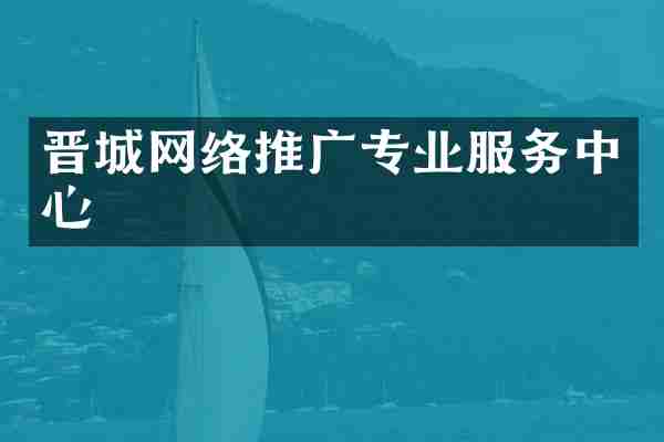晋城网络推广专业服务中心
