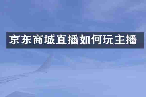 京东商城直播如何玩主播
