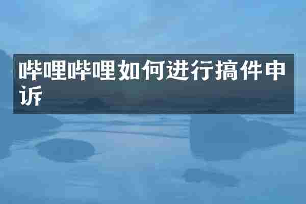 哔哩哔哩如何进行搞件申诉