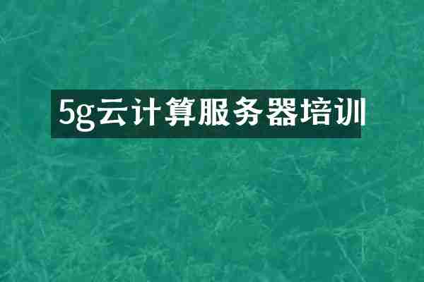 5g云计算服务器培训